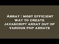 Array : most efficient way to create javascript array out of various php arrays