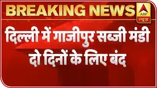 Delhi: Ghazipur Mandi Closed For Two Days As 2 Test Positive | ABP News