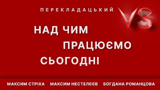 Над чим працюємо сьогодні | Versus перекладацький|Максим Стріха, Максим Нестелєєв, Богдана Романцова