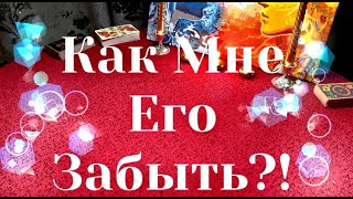 Таро Гадание. КАК МНЕ ЕГО ЗАБЫТЬ?!