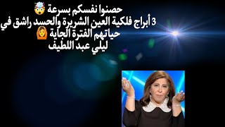 حصنوا نفسكم بسرعة🤯 3 أبراج فلكية العين الشريرة والحسد راشق في حياتهم الفترة الجاية 🙆 ليلي عبد اللطيف