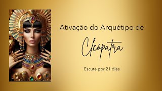 Ativação PODEROSA do Arquétipo de CLEÓPATRA - Escute por 21 dias | Arquétipo na Prática