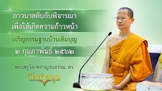 เจริญกรรมฐานบ้านเติมบุญ วันที่ ๒ กุมภาพันธ์ พ.ศ. ๒๕๖๒ ภาวนาสลับกับพิจารณาเพื่อให้เกิดความก้าวหน้า