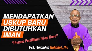 MENDAPATKAN USKUP BARU DIBUTUHKAN IMAN (Homili: Pst. Amandus Rahadat, Pr.)