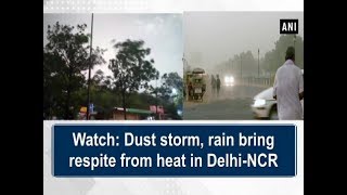 Watch: Dust storm, rain bring respite from heat in Delhi-NCR - ANI News