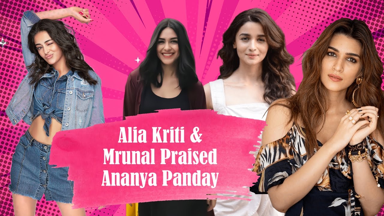 Alia Bhatt, Kriti Sanon, Mrunal Thakur Praised Ananya Panday | Ananya ...