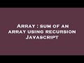 Array : sum of an array using recursion Javascript
