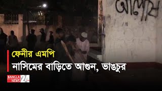 ফেনী -১ আসনের সাবেক এমপি চৌধুরী নাসিমের বাড়িতে ভাঙচুর, অগ্নিসংযোগ | Banglanews24