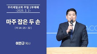 우리제일교회 주일 1부예배 말씀(이민규 목사) - 마주 잡은 두 손(2025-2-2)