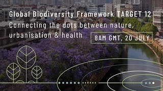 WEBINAR | From Agreement to Action | GBF Target 12 \u0026 connecting nature, urbanization \u0026 health