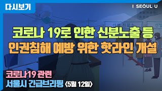 코로나19 관련 서울시 정례브리핑 - 5월 12일 | 코로나 19로 인한 신분노출 등, 인권침해 예방을 위한 핫라인 개설 | 감염병을 이기는 힘은 배제와 혐오가 아닌 연대와 협력