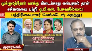 முக்குலத்தோர் வாக்கு கிடைக்காது என்பதால் சசிகலாவை பற்றி OPS பேசுவதில்லை.! - பத்திரிகையாளர் வெங்கடேஷ்