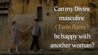 Can my Divine masculine (Twin flame) be happy with another woman?
