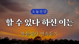 [복음찬양 연속듣기] 할 수 있다 하신 이는 _ 복음성가, 은혜찬양, 광고없는찬양, 오늘찬양