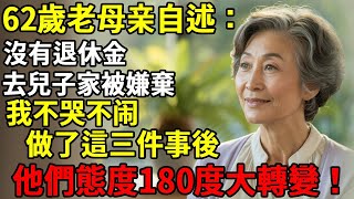 一位62歲老母親自述：沒有退休金，去兒子家被嫌棄，我不哭不鬧，做了3件事後，他們態度180度大轉變！#智慧老年#人生感悟#幸福#哲理#退休後#老年生活#人生#故事#老年#情感