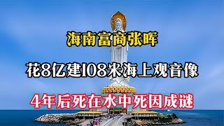 海南富商張暉：花8億建108米海上觀音像，4年后死在水中死因成謎