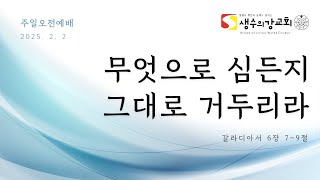 2025.02.02 주일오전예배 -  무엇으로 심든지 그대로 거두리라 - 갈라디아서 6:7~9 (천명원목사)