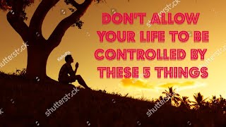 Don't Allow Your Life To Be Controlled By These 5 Things !!! Motivational Video