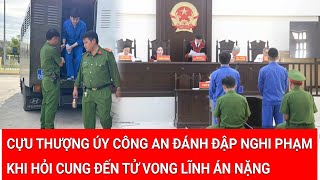 Điểm nóng 27/2: Cựu thượng úy Công an đánh đập nghi phạm khi hỏi cung đến tử vong lĩnh án nặng