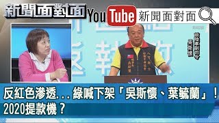 精彩片段》反紅色滲透...綠喊下架「吳斯懷、葉毓蘭」！2020提  款機？【新聞面對面】191127