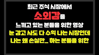 최근 주식 시장에서 소외감을 느끼고 있는 분들을 위한 영상 / 눈 감고 사도 다 수익 나는 시장인데 나는 왜 손실만... 하는 분들을 위한