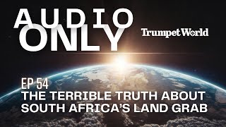 AUDIO ONLY #54: The Terrible Truth About South Africa’s Land Grab