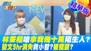 【週末大爆卦】林秉樞嗆拿我幾十萬陌生人?發文5hr消失救小智?被摸頭?  精華版 20220731 @大新聞大爆卦HotNewsTalk