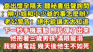 【完結】查出懷孕隔天 聽秘書低聲詢問：柳小姐和小少爺的事怎麽辦？老公冷聲警告：絕不能讓太太知道，下一秒手機震動 照片彈了出來，他抱著三歲男孩 滿眼寵溺，我撥通電話 幾天後他生不如死｜伊人故事屋