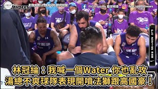 【P.LEAGUE+】林冠綸：我喊一個Water 你也亂攻！湯總不爽球隊表現開噴法獅跟高國豪 !