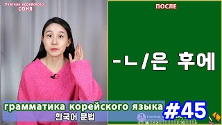 После. ㄴ/은 후에. Грамматика корейского языка. Урок45.