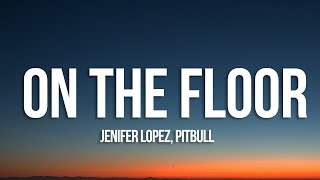 Jennifer Lopez - On The Floor (Lyrics) ft. Pitbull