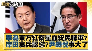 華為東方紅衛星血統民轉軍？岸田哀兵認慫？尹錫悅事大了 新聞大白話 20230922