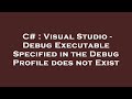 C# : Visual Studio - Debug Executable Specified in the Debug Profile does not Exist