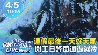 【LIVE】0405 把握連假最後一天好天氣 開工日鋒面通過轉濕冷｜民視快新聞｜