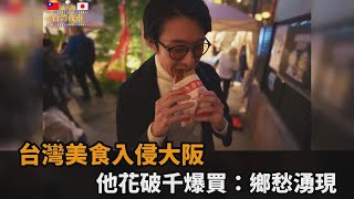 台灣美食入侵大阪！台男花破千爆買夜市小吃　感性曝：鄉愁瞬間湧現－民視新聞