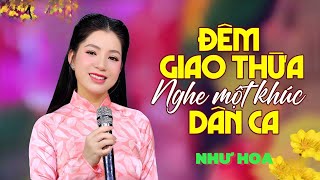 ĐÊM GIAO THỪA NGHE MỘT KHÚC DÂN CA - NHƯ HOA🌺 Nhạc Xuân Ất Tỵ 2025 Nghe Là Muốn Về Đón Tết Đoàn Viên