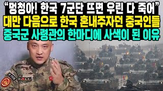 “멍청아! 한국 7군단 뜨면 우린 다 죽어” 대만 다음으로 한국 혼내주자던 중국인들 중국군 사령관의 한마디에 사색이 된 이유