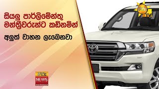 සියලු පාර්ලිමේන්තු මන්ත්‍රීවරුන්ට කඩිනමින් අලුත් වාහන ලැබෙනවා - Hiru News