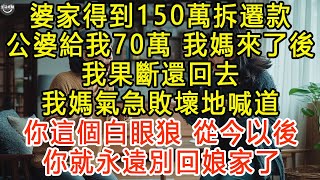 婆家得到150萬拆遷款，公婆給我70萬，我媽來了後，我果斷還回去, 我媽氣急敗壞地喊道：你這個白眼狼！從今以後，你就永遠別回娘家了！ #生活經驗 #為人處世 #深夜淺讀 #情感故事 #晚年生活的故事