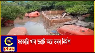 সীতাকুণ্ডে সরকারি খাল ভরাট করে ভবন নির্মাণের অভিযোগ | Sitakundu | Canal Fill | Complain | Cplus