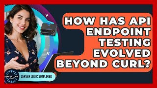 How Has API Endpoint Testing Evolved Beyond cURL? - Server Logic Simplified