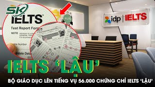 Bộ Giáo Dục Chính Thức Lên Tiếng Vụ Hơn 56.000 Chứng Chỉ IELTS Bị Cấp 'Trái Phép' | SKĐS