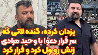 یزدان کرده ، گنده لاتی که سر دعوا با وحید مرادی زنش رو ول کرد و فرار کرد