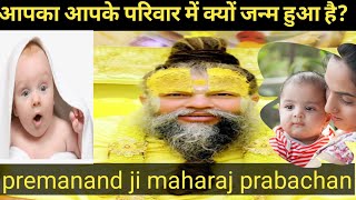 जानिए आपका आपके परिवार में क्यों जन्म हुआ है? || Shri premanand ji maharaj