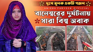 বালেস্বরের দুর্ঘটনায় সারা বিশ্ব অবাক | Anisha Parveen | 2023 এ কি ঘটনা ঘটল  |bangla gojol 2023,gojol