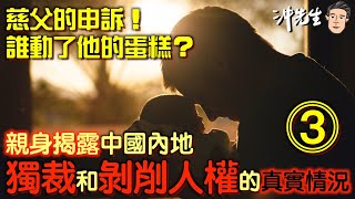 慈父的申訴(3)！誰動了他的蛋糕？親身揭露中國內地獨裁和剝削人權的真實情況！｜沖出黎傾