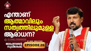 എന്താണ് ആത്മാവിലും സത്യത്തിലുമുള്ള ആരാധന? John Epi. 26. Fr. Daniel Poovannathil