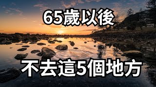 65歲以後，這5個地方打死也不要去，害人害己無好處，還會導致晚景淒涼【诸子国学】