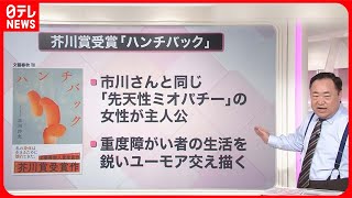 【解説】芥川賞受賞「ハンチバック」…著者の市川さんが作品で訴えたことは『知りたいッ！』