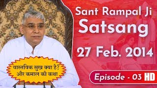 Sant Rampal Ji Satsang | Ep-03 | 27 Feb. 2014 | वास्तविक सुख क्या है? और कमाल की कथा | SATLOK ASHRAM